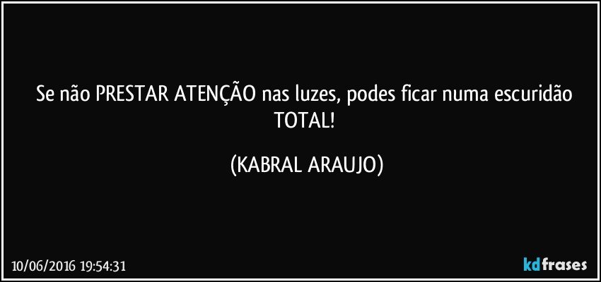 Se não PRESTAR ATENÇÃO nas luzes, podes ficar numa escuridão TOTAL! (KABRAL ARAUJO)