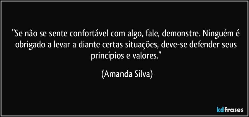 "Se não se sente confortável com algo, fale, demonstre. Ninguém é obrigado a levar a diante certas situações, deve-se defender seus princípios e valores." (Amanda Silva)