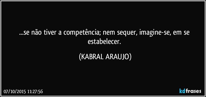 ...se não tiver a competência; nem sequer, imagine-se, em se estabelecer. (KABRAL ARAUJO)