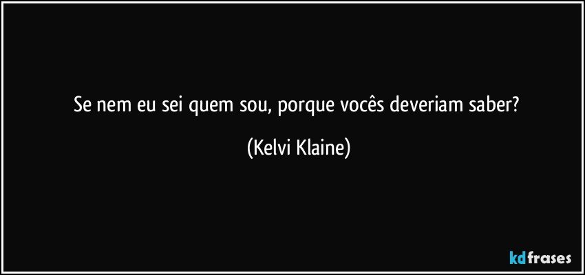 Se nem eu sei quem sou, porque vocês deveriam saber? (Kelvi Klaine)