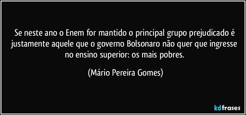 Se neste ano o Enem for mantido o principal grupo prejudicado é justamente aquele que o governo Bolsonaro não quer que ingresse no ensino superior: os mais pobres. (Mário Pereira Gomes)