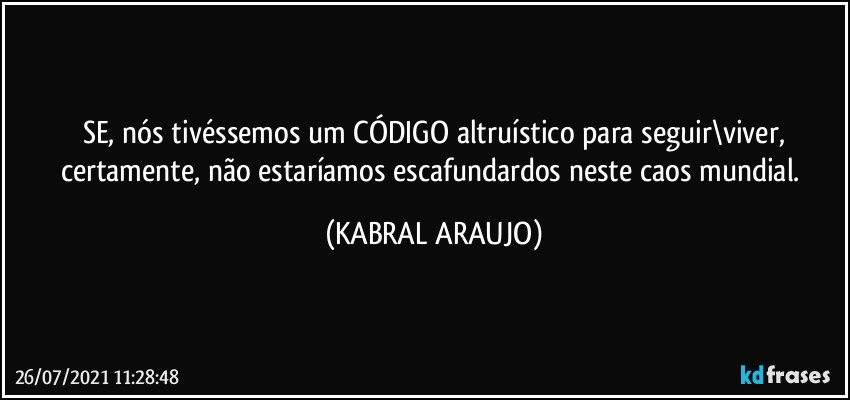 SE, nós tivéssemos um CÓDIGO altruístico para seguir\viver,
certamente, não estaríamos escafundardos neste caos mundial. (KABRAL ARAUJO)