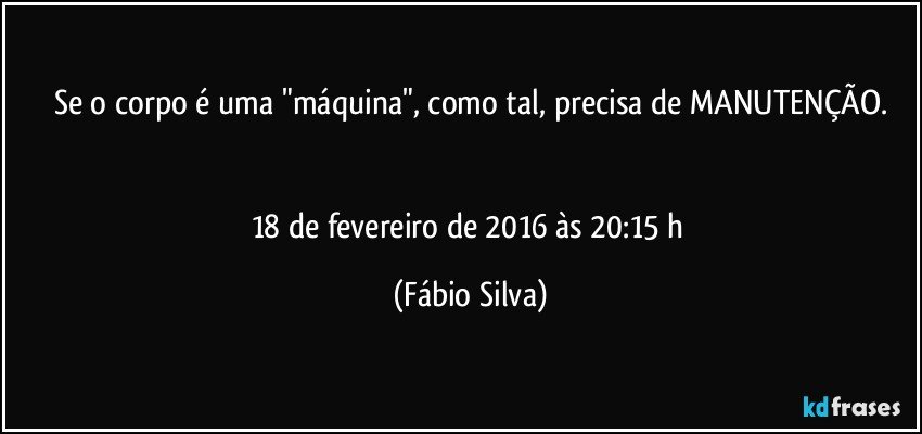 Se o corpo é uma "máquina", como tal, precisa de MANUTENÇÃO.


18 de fevereiro de 2016 às 20:15 h (Fábio Silva)