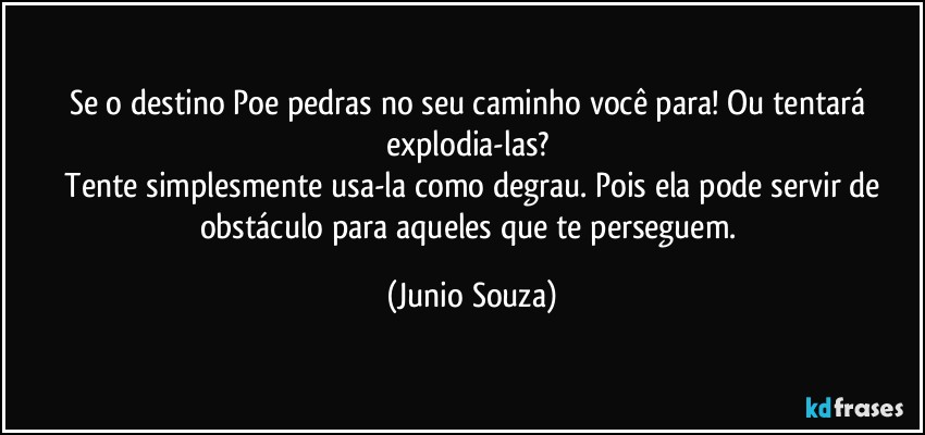 Se o destino Poe pedras no seu caminho você para! Ou tentará explodia-las? 
 Tente simplesmente usa-la como degrau. Pois ela pode servir de obstáculo para aqueles que te perseguem. (Junio Souza)