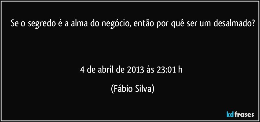 Se o segredo é a alma do negócio, então por quê ser um desalmado?



4 de abril de 2013 às 23:01  h (Fábio Silva)