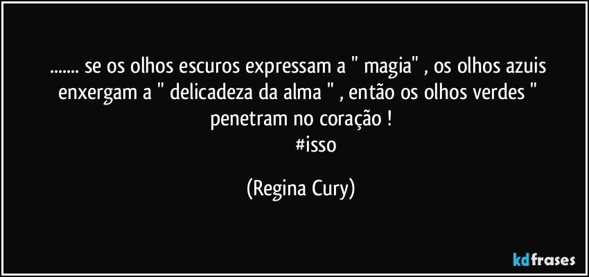 ... se os olhos  escuros  expressam  a " magia"  , os olhos azuis enxergam a " delicadeza da alma " , então os  olhos verdes "  penetram no coração !
                         #isso (Regina Cury)