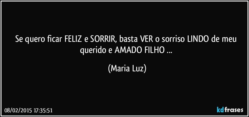 Se quero ficar FELIZ e SORRIR, basta VER o sorriso LINDO de meu querido e AMADO FILHO ... (Maria Luz)