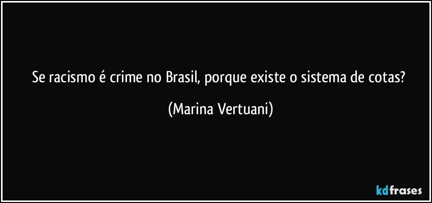 Se racismo é crime no Brasil, porque existe o sistema de cotas? (Marina Vertuani)