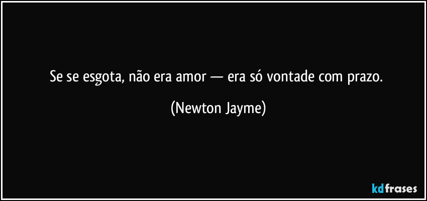 Se se esgota, não era amor — era só vontade com prazo. (Newton Jayme)
