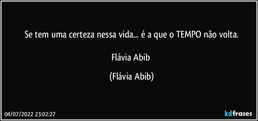 Se tem uma certeza nessa vida... é a que o TEMPO não volta.

Flávia Abib (Flávia Abib)