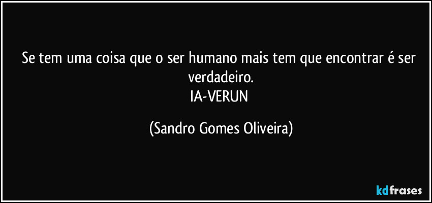 Se tem uma coisa que o ser humano mais tem que encontrar é ser verdadeiro.
IA-VERUN (Sandro Gomes Oliveira)