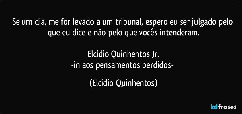 Se um dia, me for levado a um tribunal, espero eu ser julgado pelo que eu dice e não pelo que vocês intenderam.

Elcidio Quinhentos Jr.
-in aos pensamentos perdidos- (Elcidio Quinhentos)