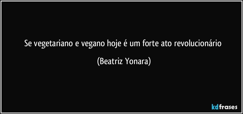 Se vegetariano e vegano hoje é um forte ato revolucionário (Beatriz Yonara)