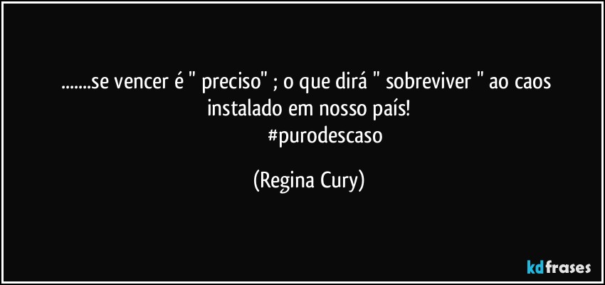 ...se vencer é " preciso" ;  o que dirá "  sobreviver "  ao caos instalado em nosso país!
                           #purodescaso (Regina Cury)
