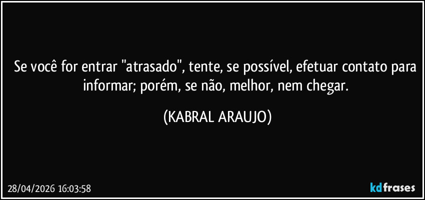 Se você for entrar "atrasado", tente, se possível, efetuar contato para informar; porém, se não, melhor, nem chegar. (KABRAL ARAUJO)