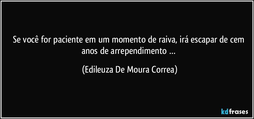 Se você for paciente em um momento de raiva, irá escapar de cem anos de arrependimento … (Edileuza De Moura Correa)