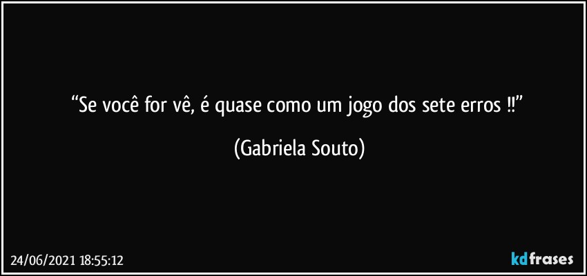 “Se você for vê, é quase como um jogo dos sete erros !!” (Gabriela Souto)