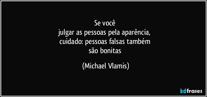 Se você 
julgar as pessoas pela aparência, 
cuidado: pessoas falsas também 
são bonitas (Michael Vlamis)