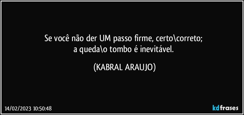 Se você não der UM passo firme, certo\correto; 
a queda\o tombo é inevitável. (KABRAL ARAUJO)