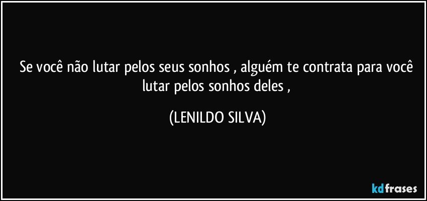 se você não lutar pelos seus sonhos , alguém te contrata para você lutar pelos sonhos deles , (LENILDO SILVA)