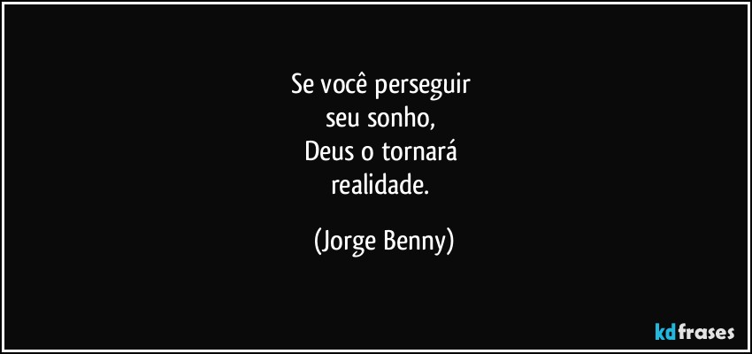 Se você perseguir 
seu sonho, 
Deus o tornará 
realidade. (Jorge Benny)