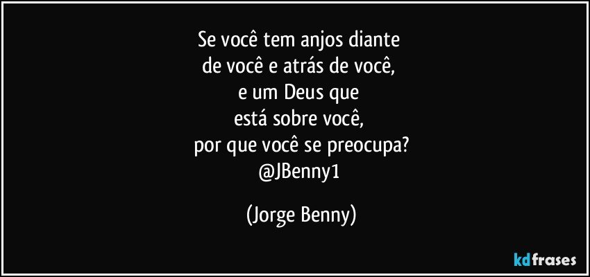 Se você tem anjos diante 
de você e atrás de você, 
e um Deus que 
está sobre você, 
por que você se preocupa?
@JBenny1 (Jorge Benny)