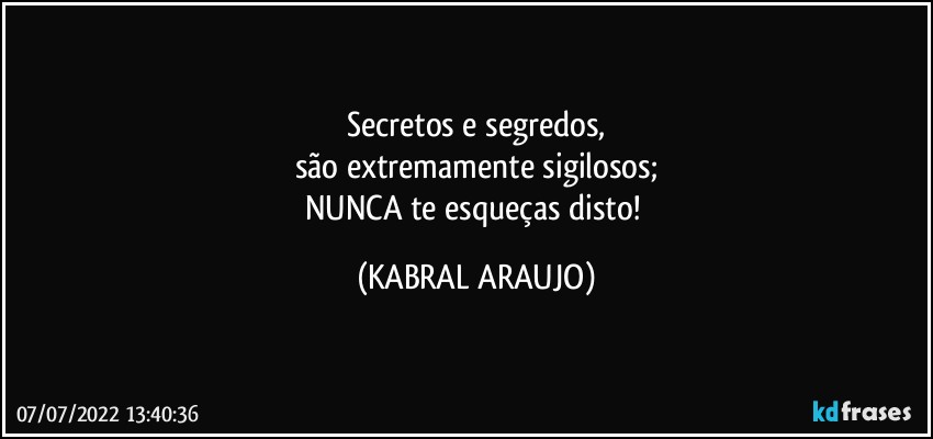 Secretos e segredos,
são extremamente sigilosos;
NUNCA te esqueças disto! (KABRAL ARAUJO)