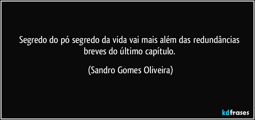 Segredo do pó segredo da vida vai mais além das redundâncias breves do último capítulo. (Sandro Gomes Oliveira)