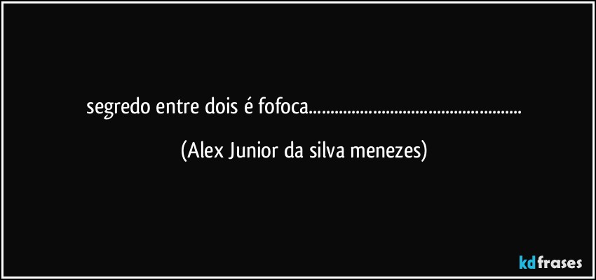 ⁠segredo entre dois é fofoca... (Alex Junior da silva menezes)