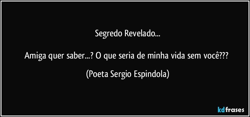 Segredo Revelado...

Amiga quer saber...? O que seria de minha vida sem você??? (Poeta Sergio Espindola)