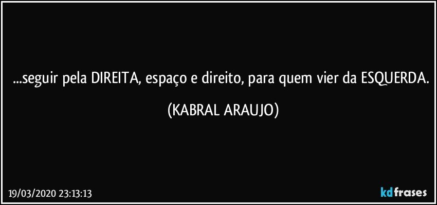 ...seguir pela DIREITA, espaço e direito, para quem vier da ESQUERDA. (KABRAL ARAUJO)