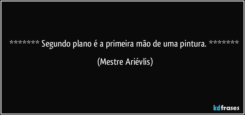  Segundo plano é a primeira mão de uma pintura.  (Mestre Ariévlis)