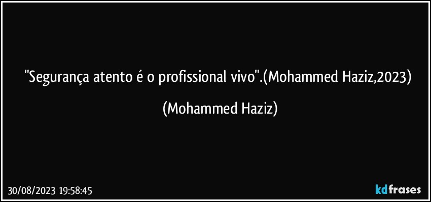 "Segurança atento é o profissional vivo".(Mohammed Haziz,2023) (Mohammed Haziz)
