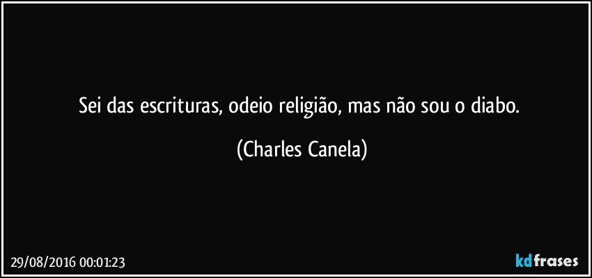 Sei das escrituras, odeio religião, mas não sou o diabo. (Charles Canela)