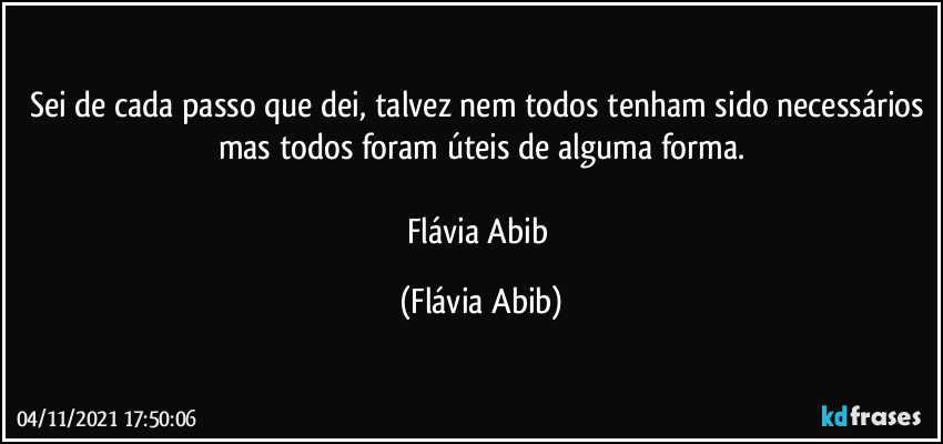 Sei de cada passo que dei, talvez nem todos tenham sido necessários mas todos foram úteis de alguma forma.

Flávia Abib (Flávia Abib)