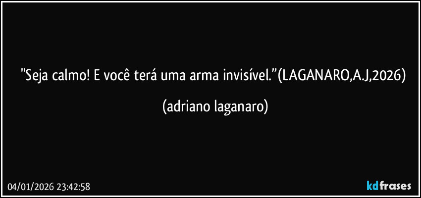 "Seja calmo! E você terá uma arma invisível.”(LAGANARO,A.J,2026) (adriano laganaro)