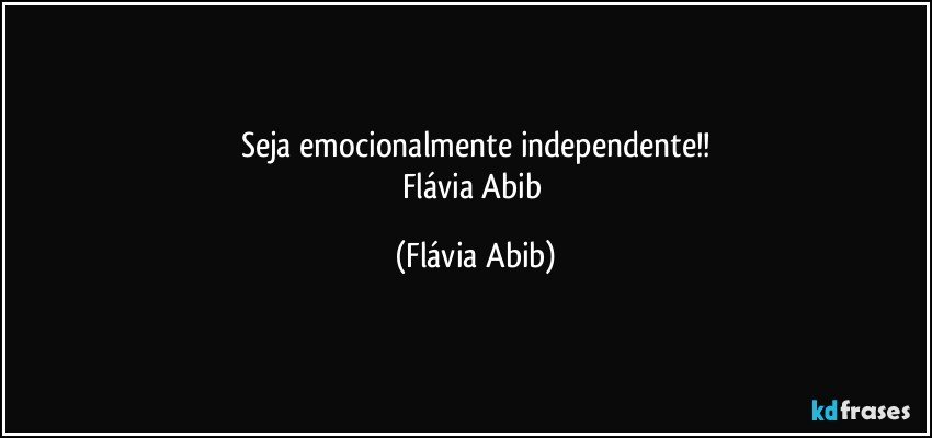 Seja emocionalmente independente!!
Flávia Abib (Flávia Abib)