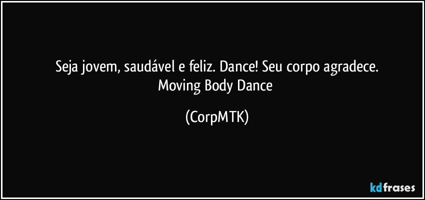 Seja jovem, saudável e feliz. Dance! Seu corpo agradece.
Moving Body Dance (CorpMTK)