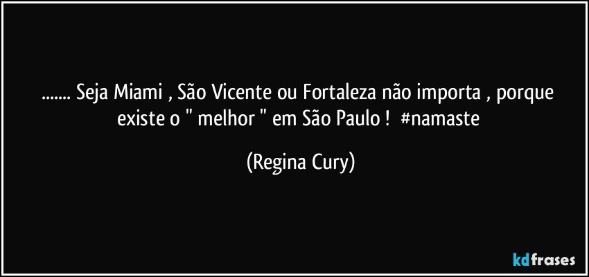 ... Seja Miami , São Vicente ou Fortaleza não importa , porque  existe  o  " melhor " em São Paulo !        #namaste (Regina Cury)