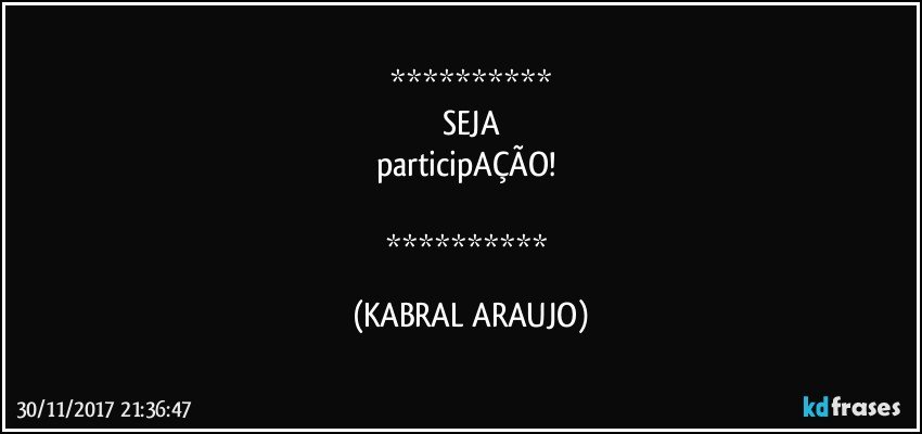 
SEJA
participAÇÃO! 

 (KABRAL ARAUJO)