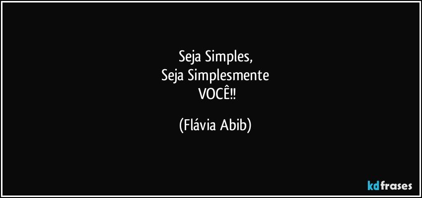 Seja Simples,
Seja Simplesmente
      VOCÊ!! (Flávia Abib)