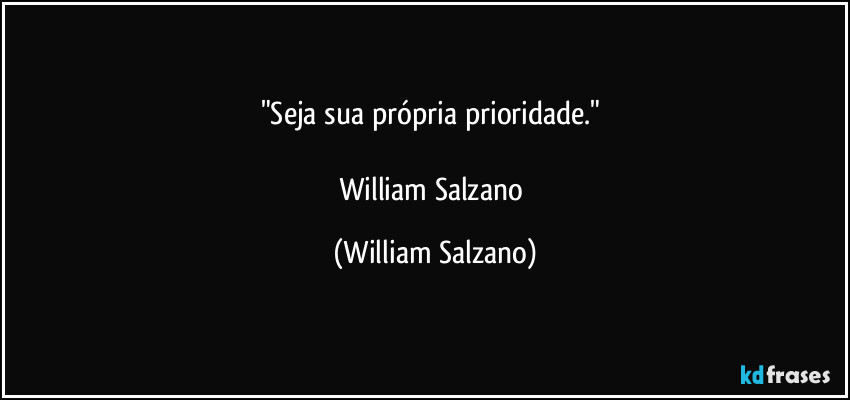"Seja sua própria prioridade." 

William Salzano (William Salzano)