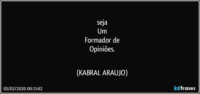 ☆☆☆
seja
Um
Formador de
Opiniões.
☆☆☆ (KABRAL ARAUJO)