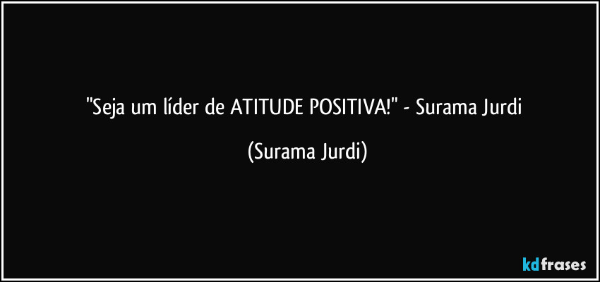 "Seja um líder de ATITUDE POSITIVA!" - Surama Jurdi (Surama Jurdi)