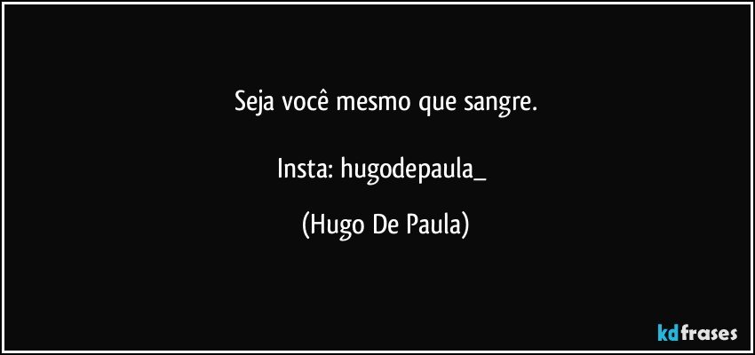 Seja você mesmo que sangre.

Insta: hugodepaula_ (Hugo De Paula)