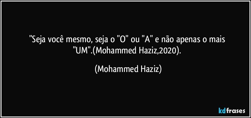 "Seja você mesmo, seja o "O" ou "A" e não apenas o mais "UM".(Mohammed Haziz,2020). (Mohammed Haziz)