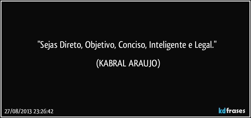 "Sejas Direto, Objetivo, Conciso, Inteligente e Legal." (KABRAL ARAUJO)