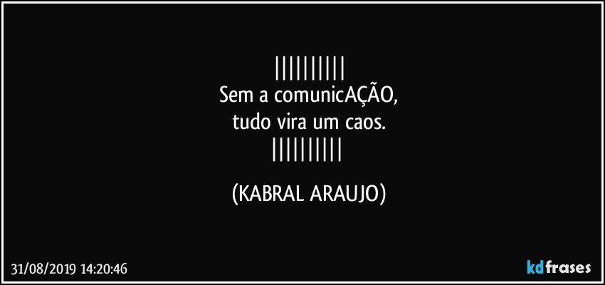 
Sem a comunicAÇÃO,
tudo vira um caos.
 (KABRAL ARAUJO)