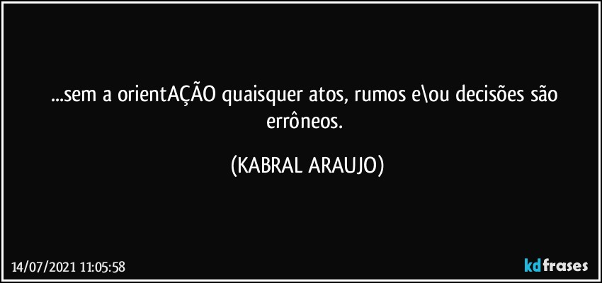 ...sem a orientAÇÃO quaisquer atos, rumos e\ou decisões são errôneos. (KABRAL ARAUJO)