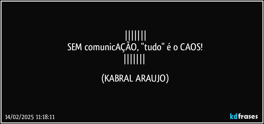 
SEM comunicAÇÃO, "tudo" é o CAOS!
 (KABRAL ARAUJO)